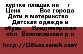 куртка плащик на 1-2г › Цена ­ 800 - Все города Дети и материнство » Детская одежда и обувь   . Владимирская обл.,Вязниковский р-н